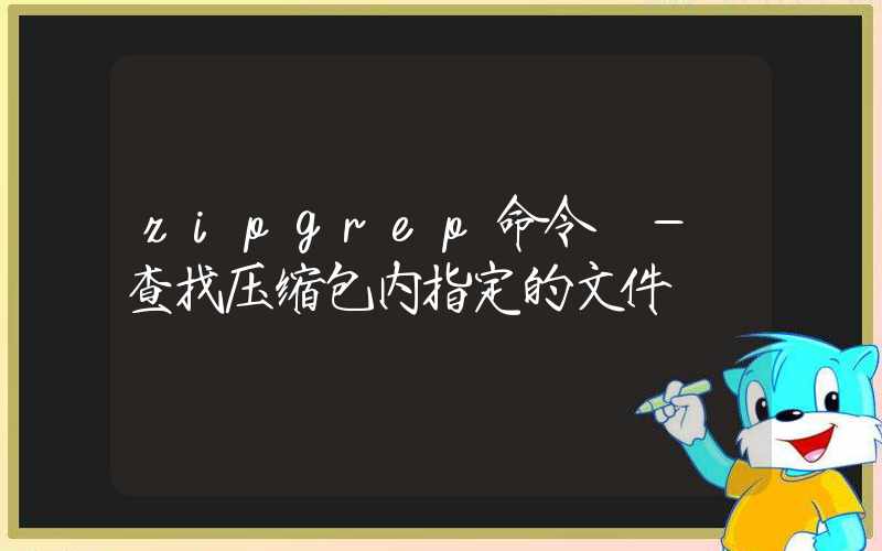 zipgrep命令 – 查找压缩包内指定的文件